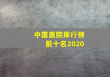 中国医院排行榜 前十名2020